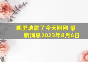 哪里地震了今天刚刚 最新消息2023年8月6日